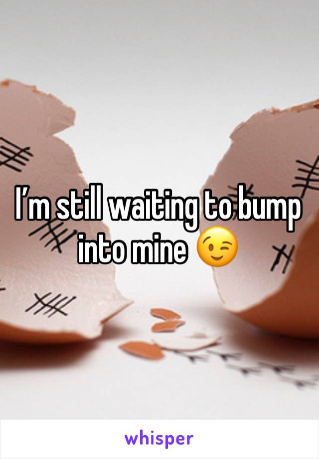 I’m still waiting to bump into mine 😉