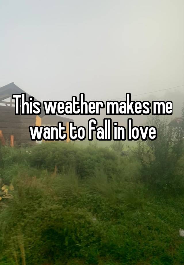 This weather makes me want to fall in love
