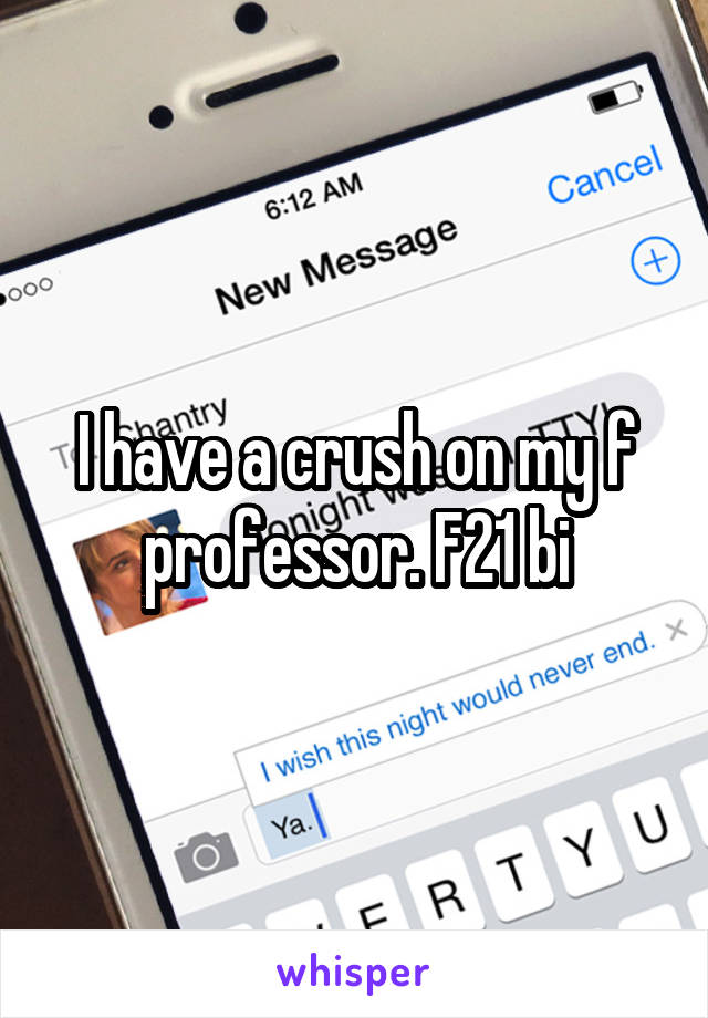 I have a crush on my f professor. F21 bi