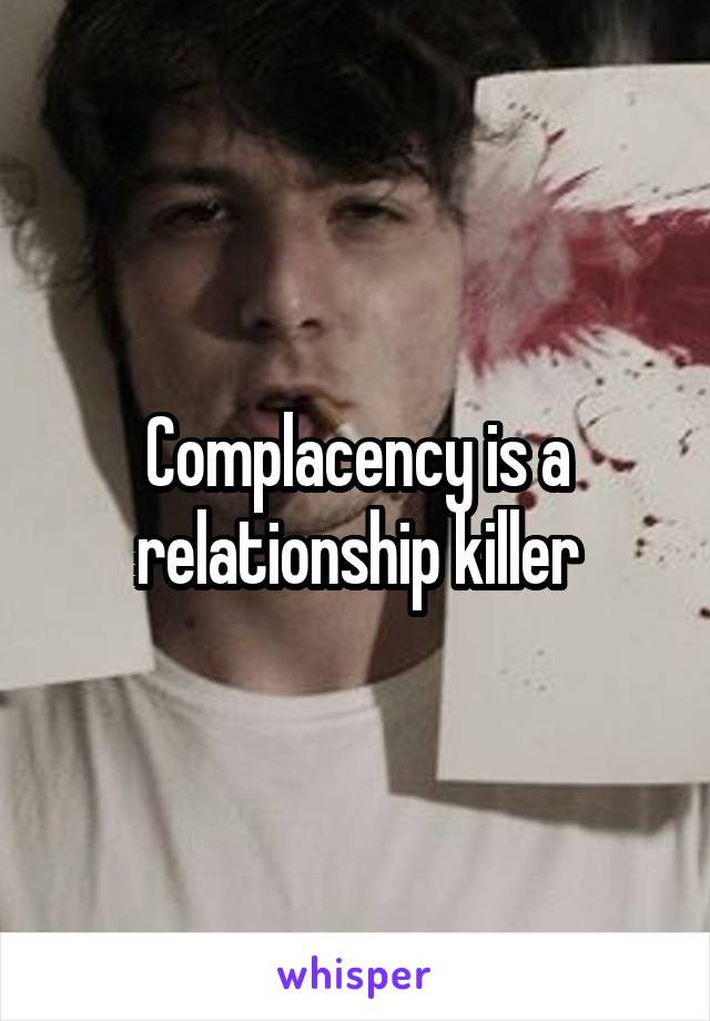 Complacency is a relationship killer