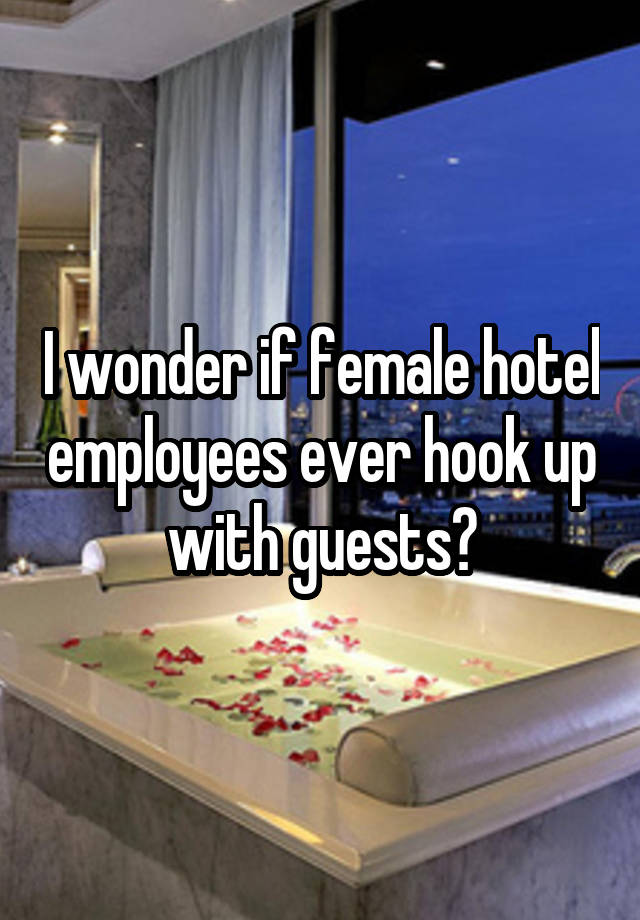 I wonder if female hotel employees ever hook up with guests?