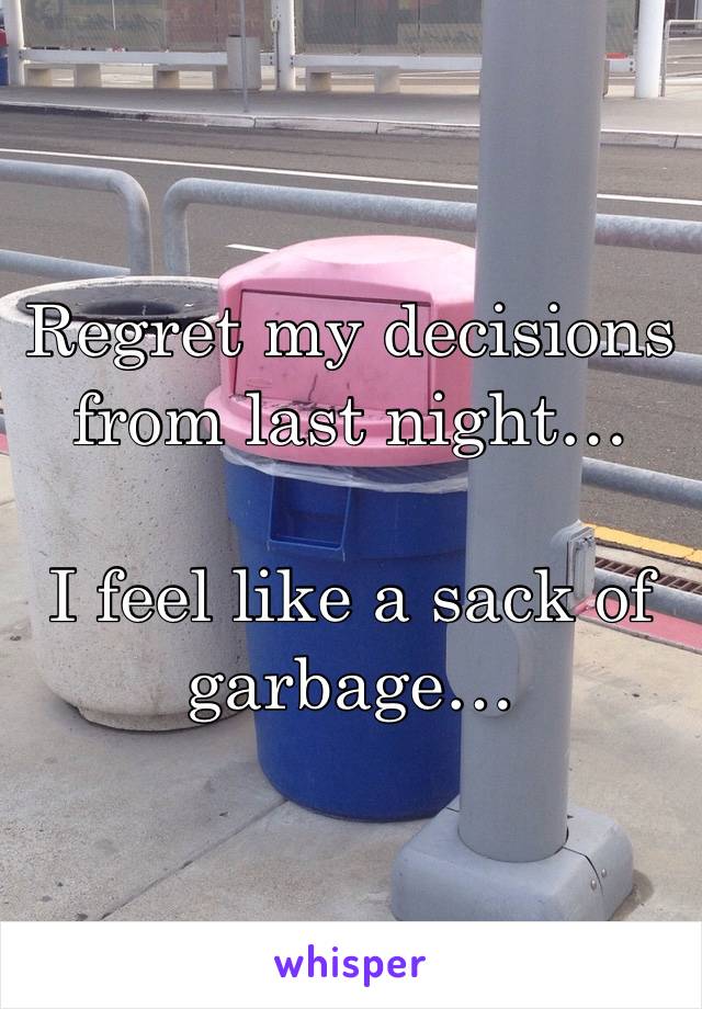 Regret my decisions from last night… 

I feel like a sack of garbage…