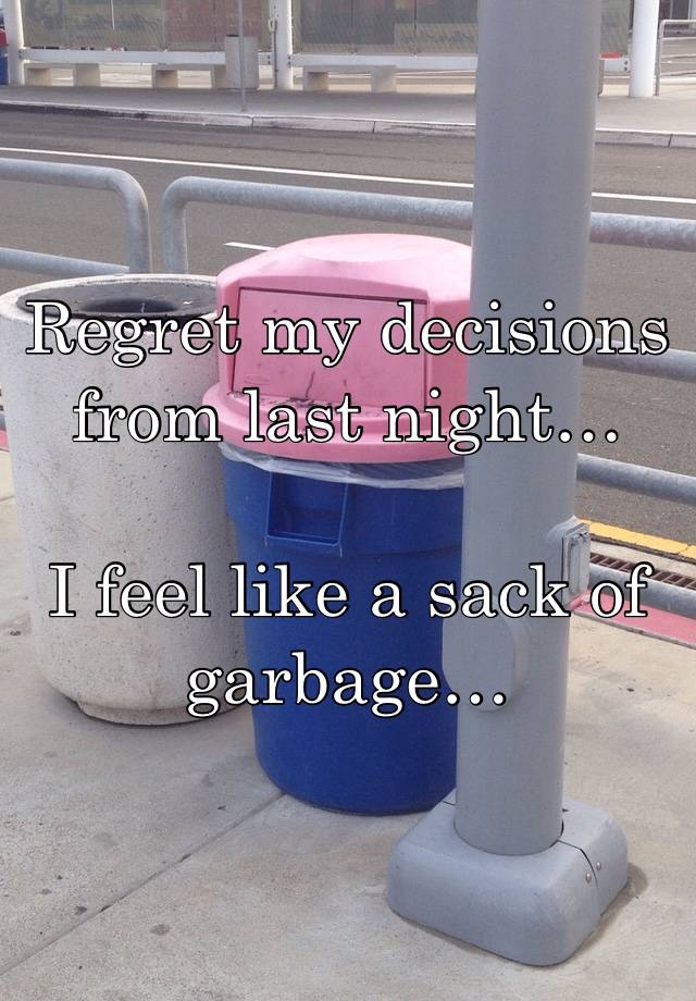 Regret my decisions from last night… 

I feel like a sack of garbage…