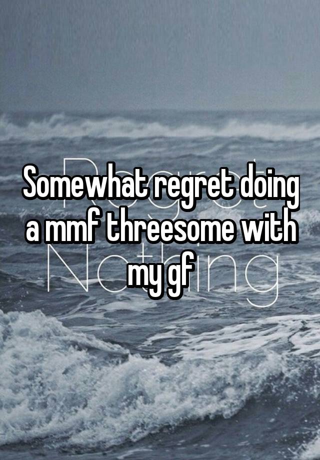 Somewhat regret doing a mmf threesome with my gf