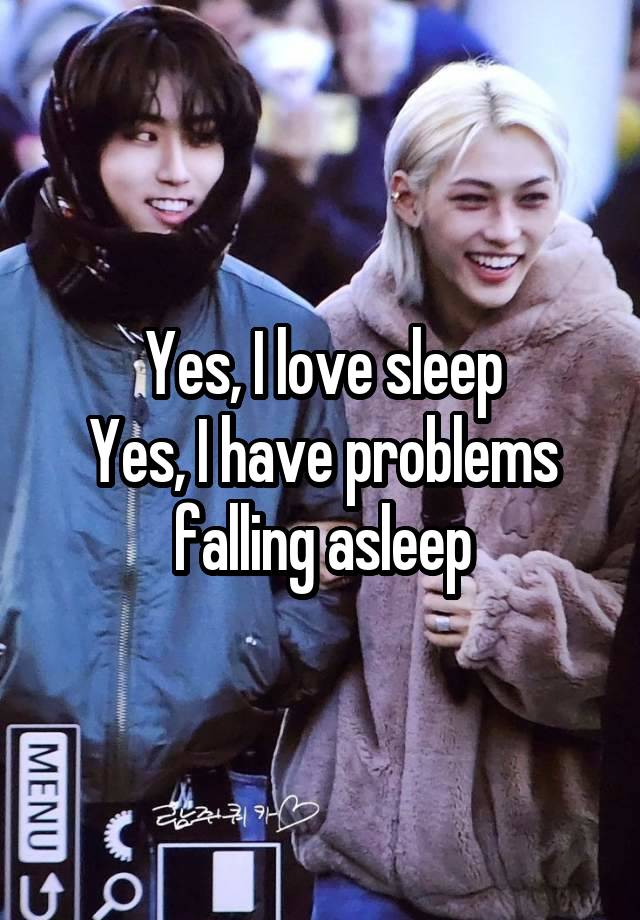 Yes, I love sleep
Yes, I have problems falling asleep