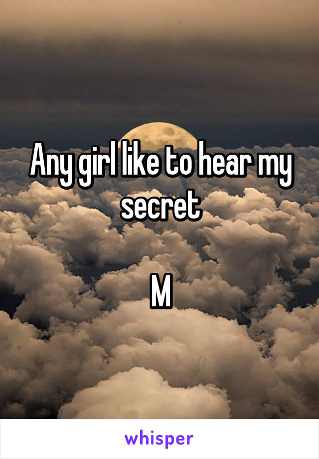 Any girl like to hear my secret

M