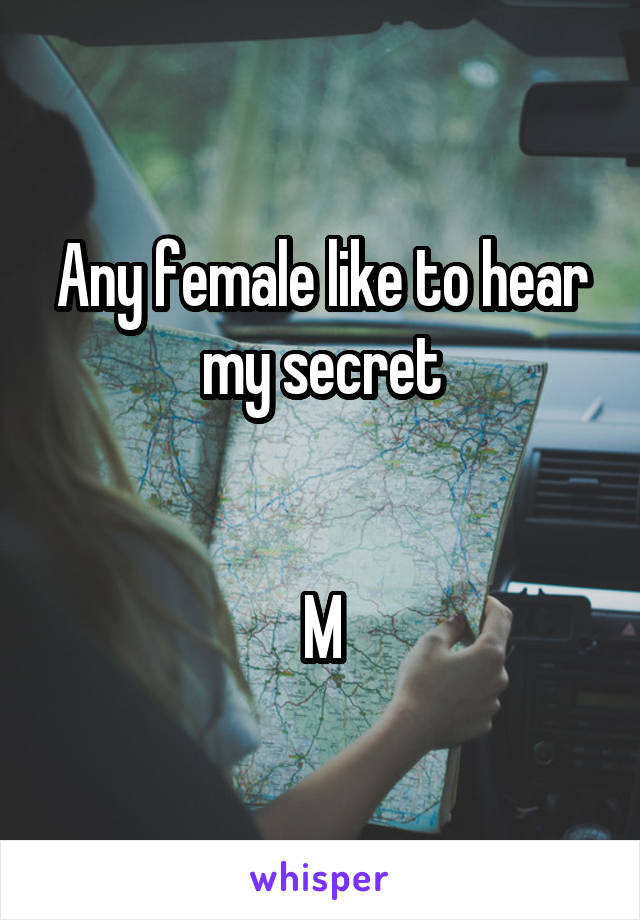 Any female like to hear my secret


M