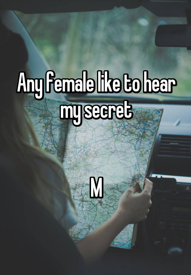 Any female like to hear my secret


M