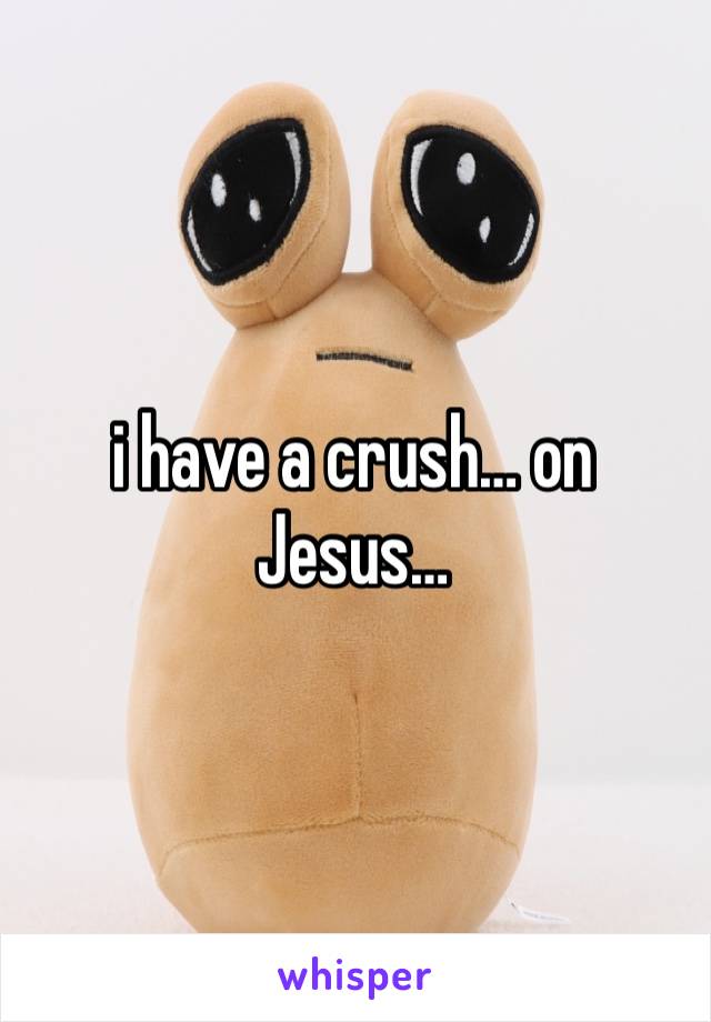 i have a crush… on Jesus…