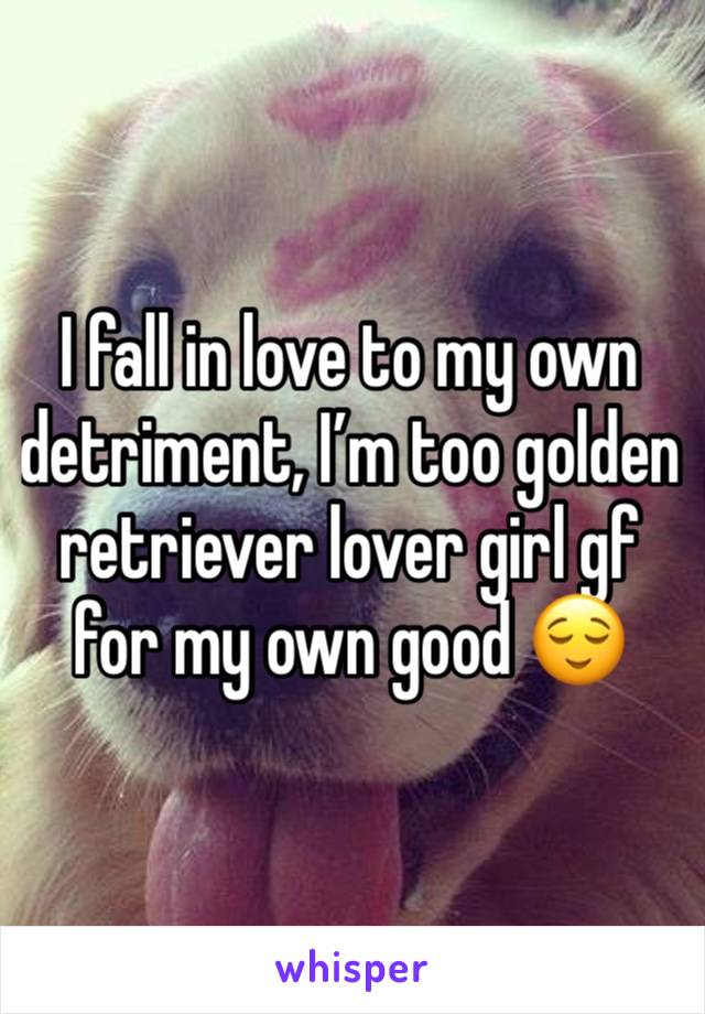 I fall in love to my own detriment, I’m too golden retriever lover girl gf for my own good 😌 