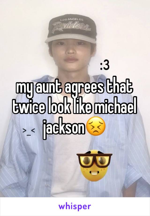 my aunt agrees that twice look like michael jackson😣