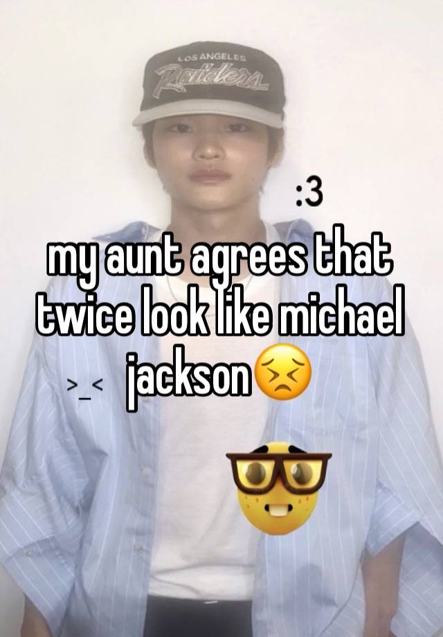 my aunt agrees that twice look like michael jackson😣