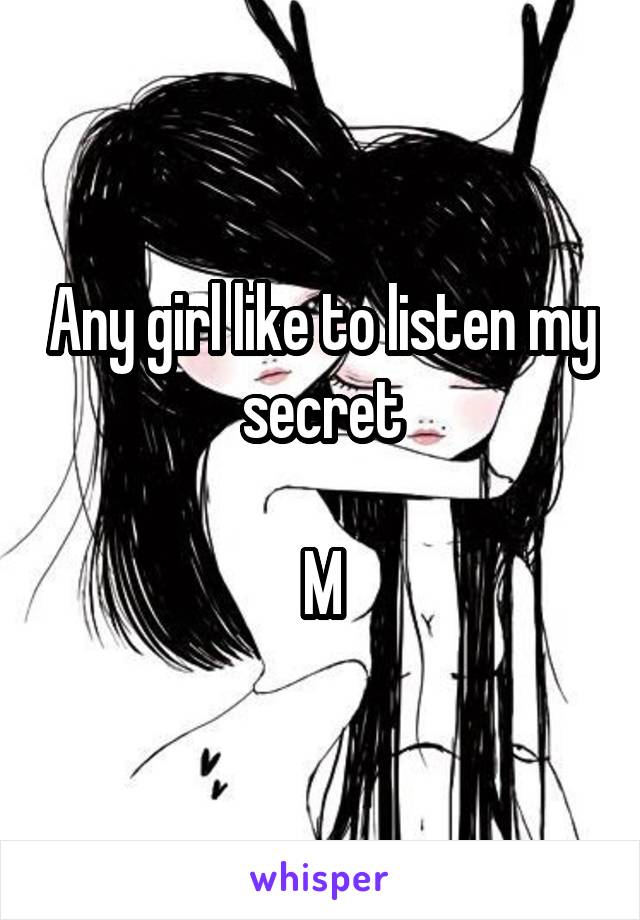 Any girl like to listen my secret

M