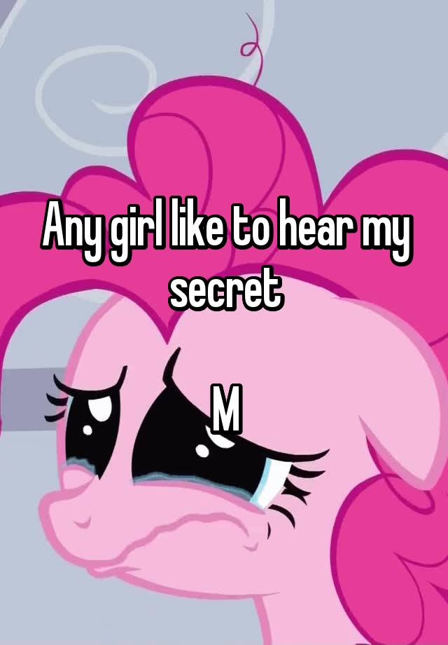 Any girl like to hear my secret

M