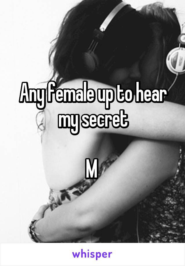 Any female up to hear my secret

M 