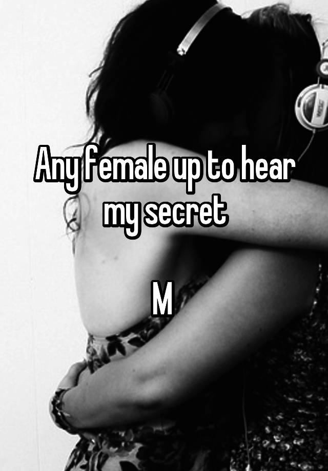 Any female up to hear my secret

M 