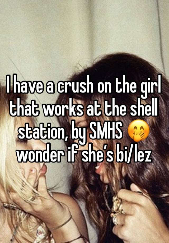 I have a crush on the girl that works at the shell station, by SMHS 🤭 wonder if she’s bi/lez 