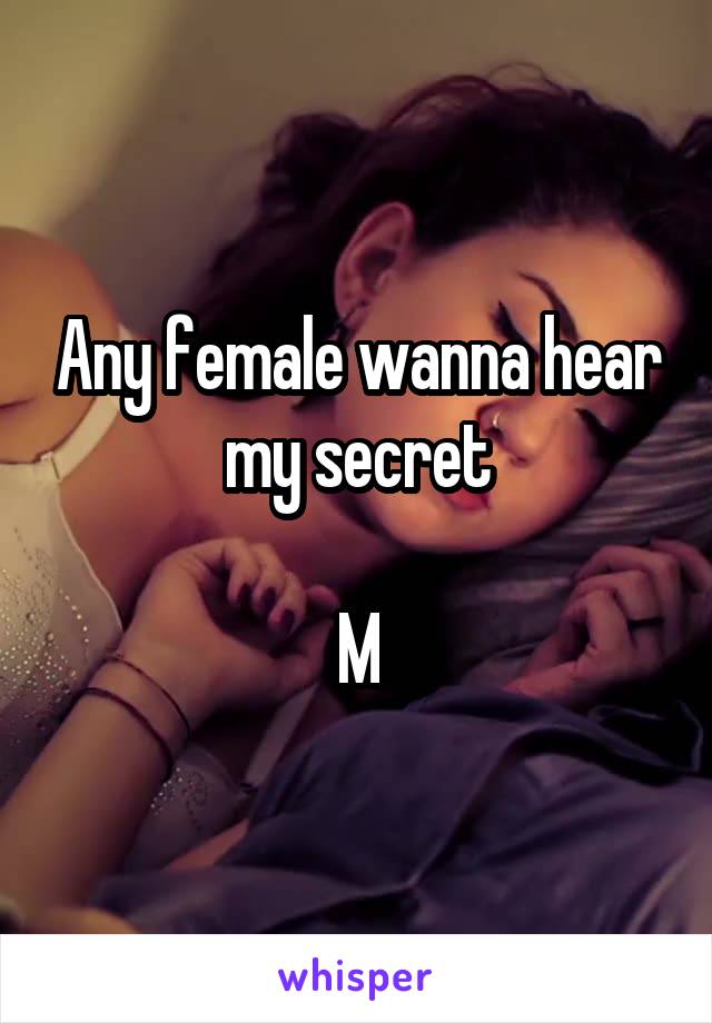 Any female wanna hear my secret

M