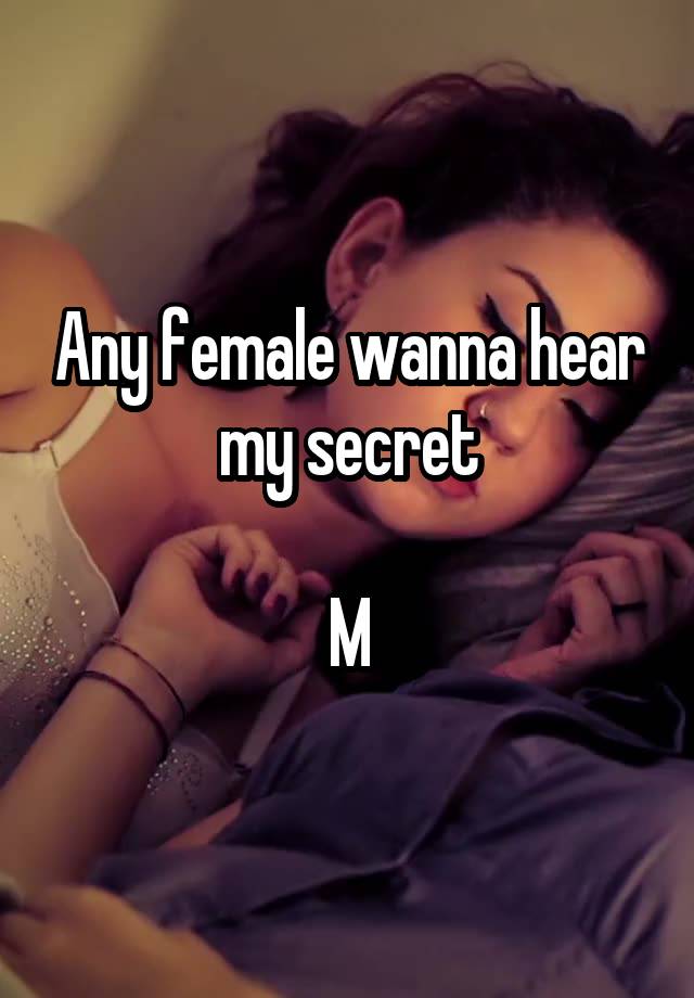 Any female wanna hear my secret

M