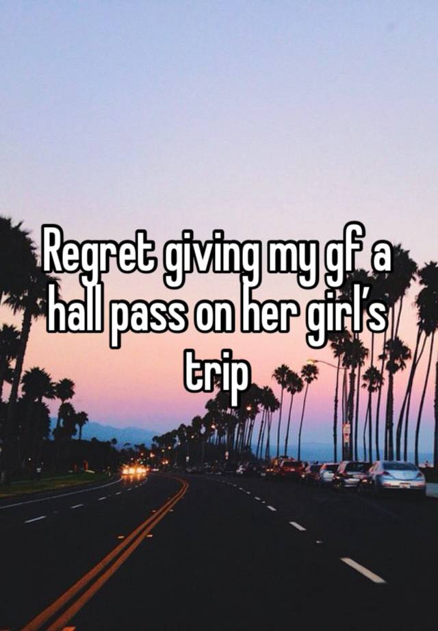 Regret giving my gf a hall pass on her girl’s trip