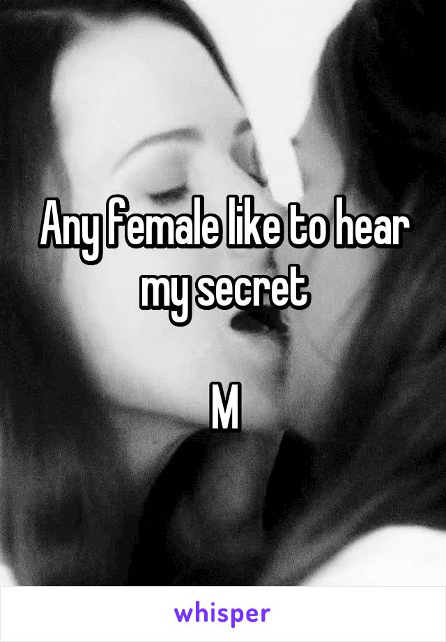 Any female like to hear my secret

M