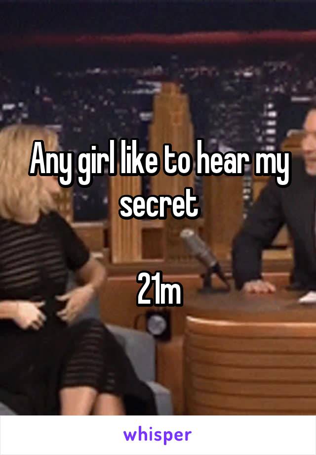 Any girl like to hear my secret

21m