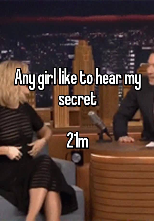 Any girl like to hear my secret

21m