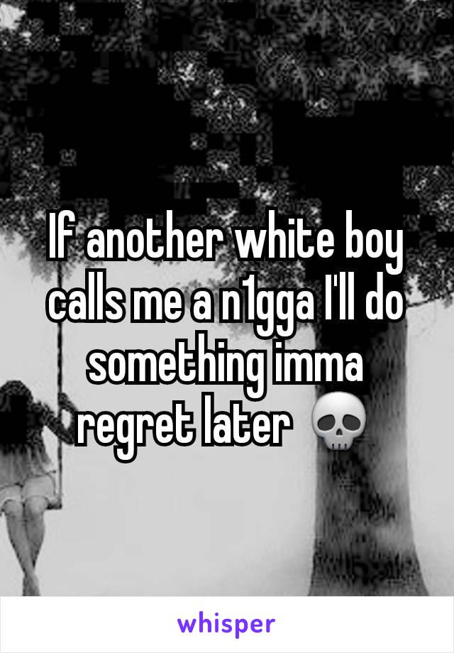 If another white boy calls me a n1gga I'll do something imma regret later 💀