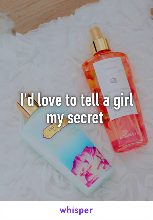 I'd love to tell a girl my secret 