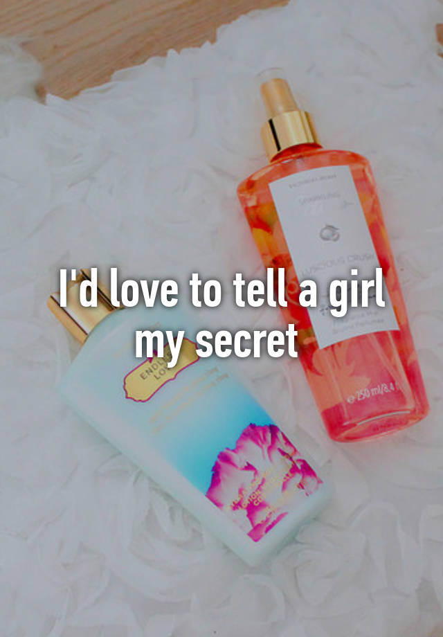 I'd love to tell a girl my secret 