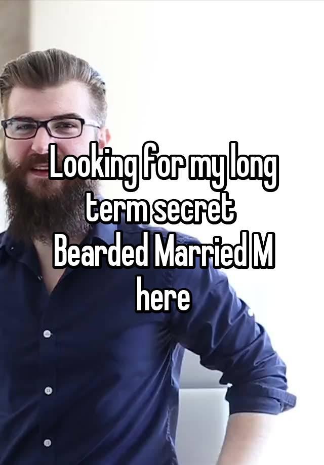 Looking for my long term secret 
Bearded Married M here