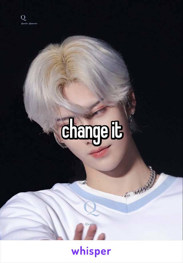 change it