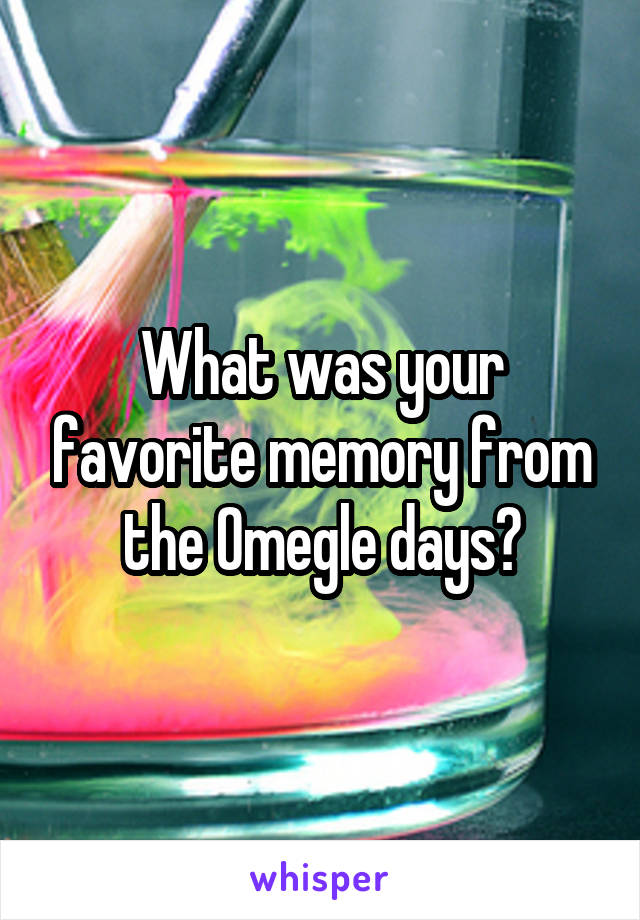 What was your favorite memory from the Omegle days?