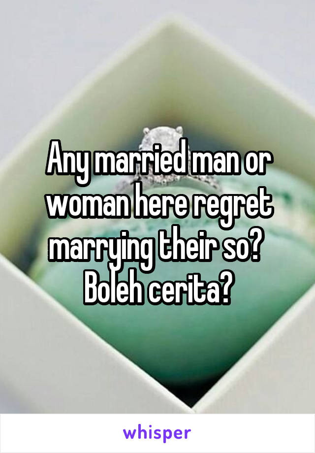 Any married man or woman here regret marrying their so? 
Boleh cerita?