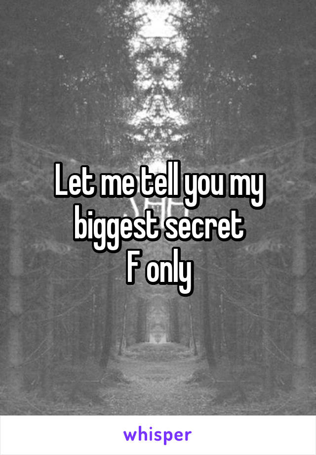 Let me tell you my biggest secret
F only