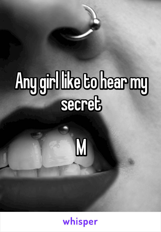 Any girl like to hear my secret

M