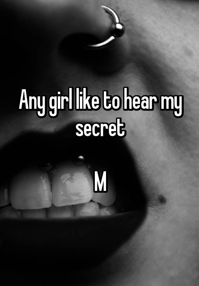 Any girl like to hear my secret

M