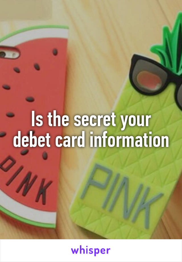 Is the secret your debet card information