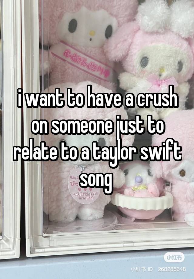 i want to have a crush on someone just to relate to a taylor swift song 