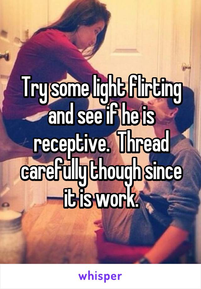 Try some light flirting and see if he is receptive.  Thread carefully though since it is work.