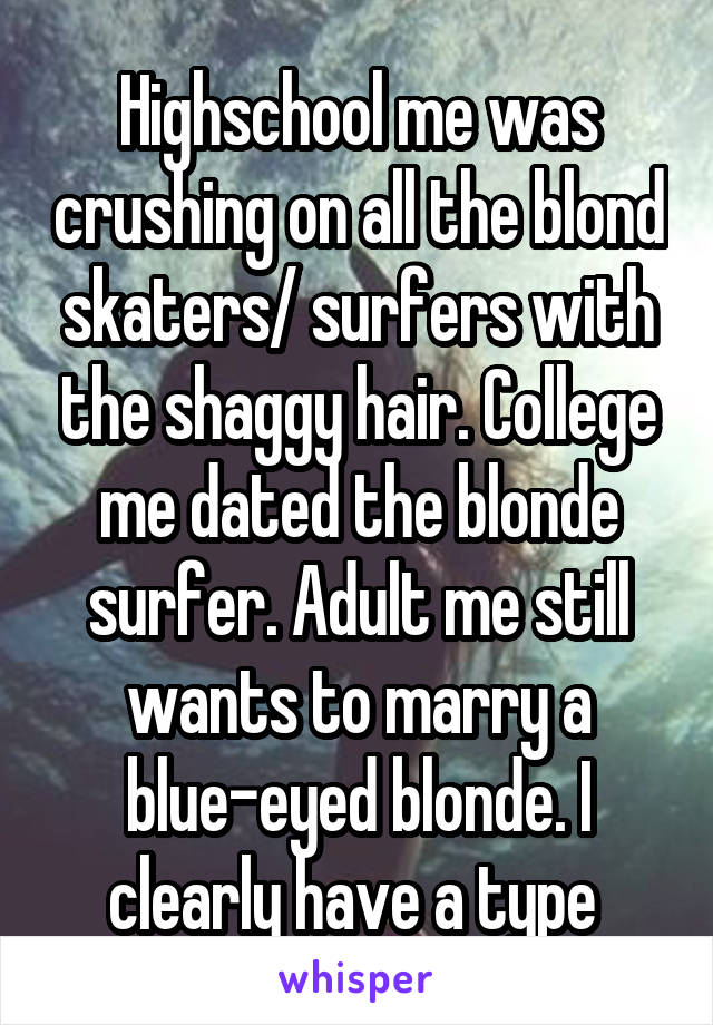 Highschool me was crushing on all the blond skaters/ surfers with the shaggy hair. College me dated the blonde surfer. Adult me still wants to marry a blue-eyed blonde. I clearly have a type 