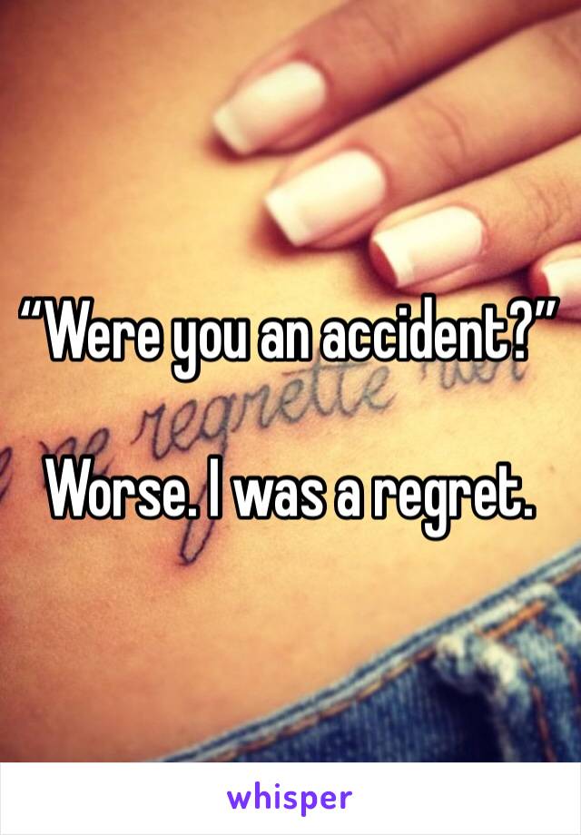 “Were you an accident?” 

Worse. I was a regret.