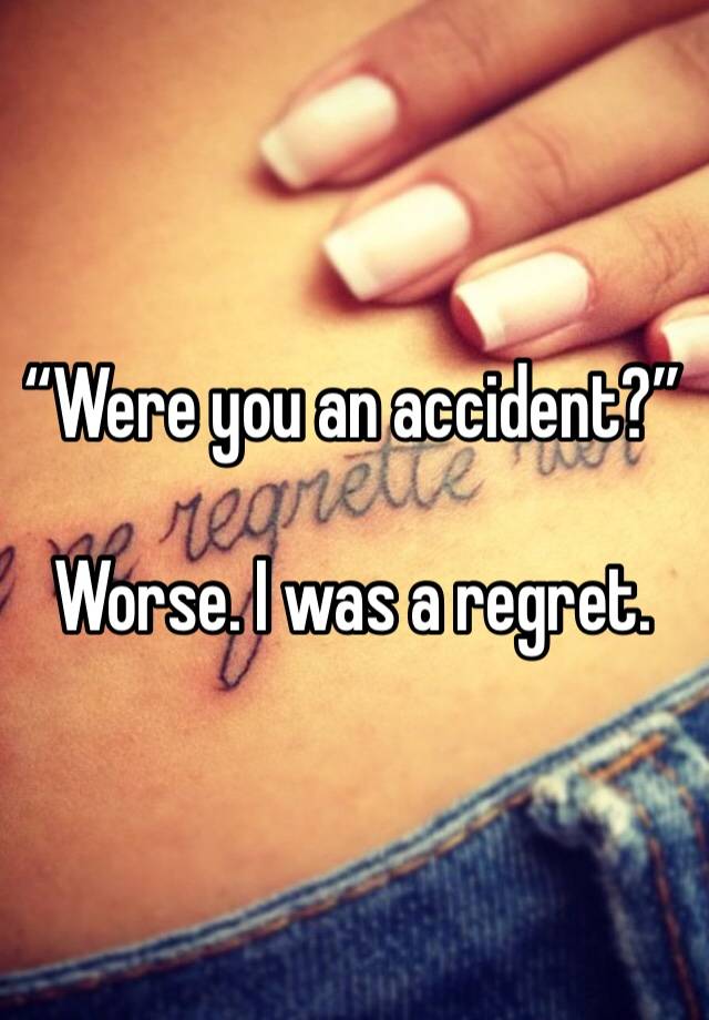 “Were you an accident?” 

Worse. I was a regret.