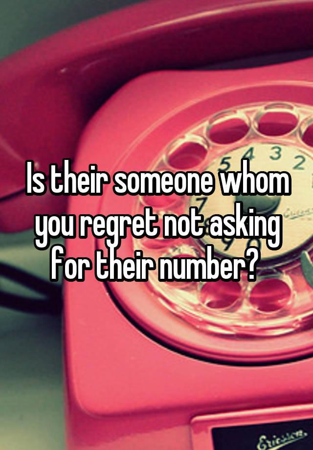 Is their someone whom you regret not asking for their number? 