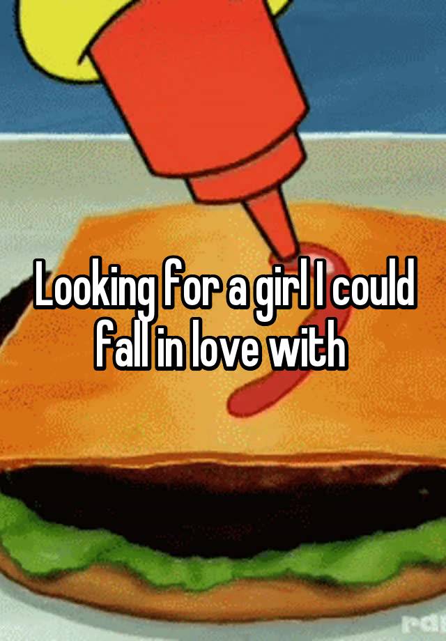 Looking for a girl I could fall in love with 