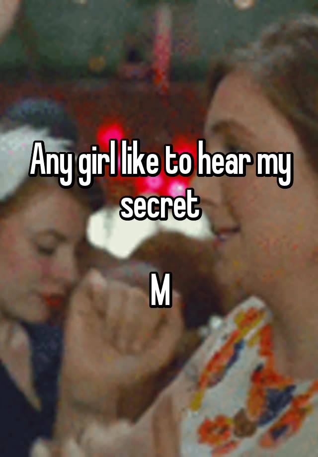 Any girl like to hear my secret

M