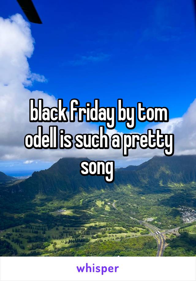 black friday by tom odell is such a pretty song 