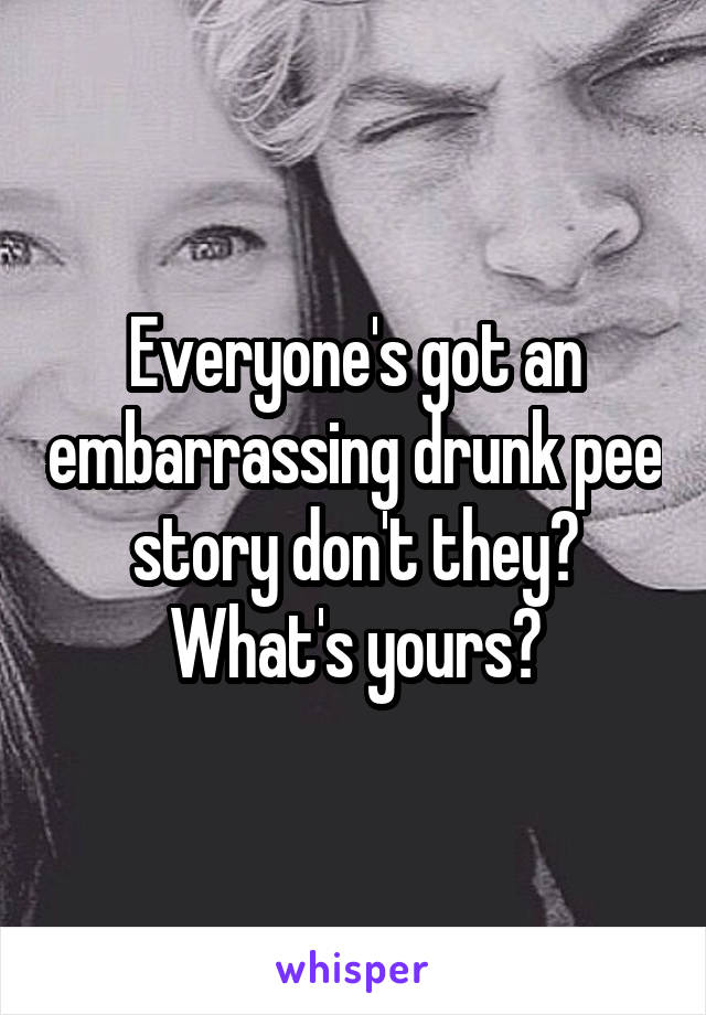 Everyone's got an embarrassing drunk pee story don't they?
What's yours?