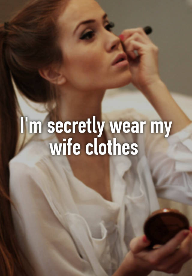 I'm secretly wear my wife clothes 