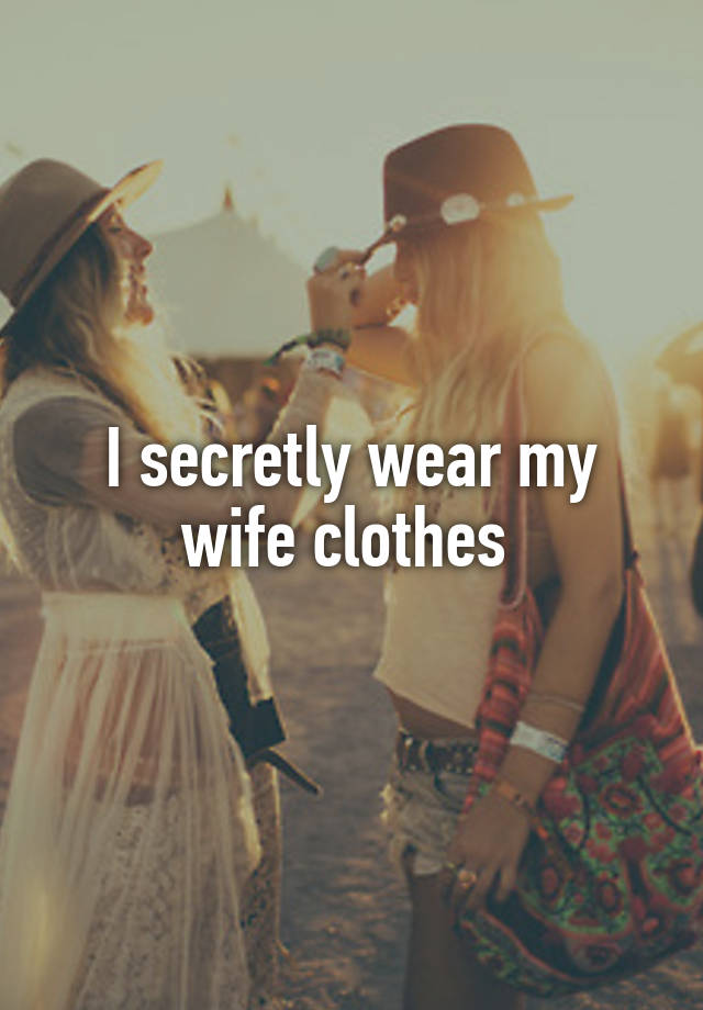 I secretly wear my wife clothes 